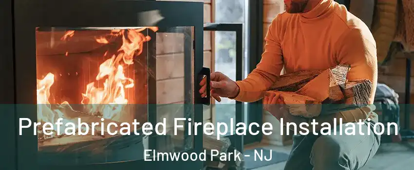  Prefabricated Fireplace Installation Elmwood Park - NJ