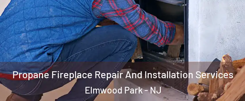  Propane Fireplace Repair And Installation Services Elmwood Park - NJ