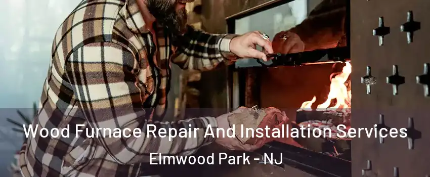  Wood Furnace Repair And Installation Services Elmwood Park - NJ